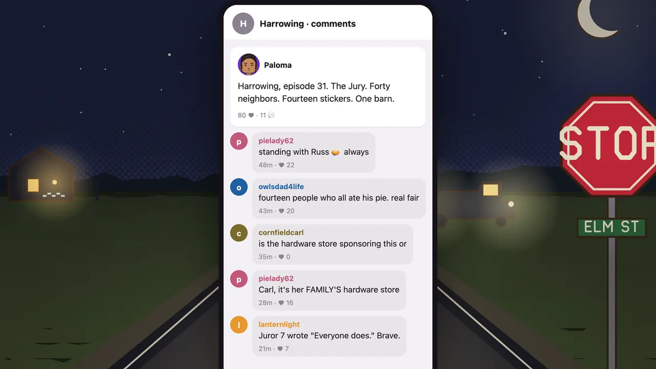 A county road at night under a starry sky and a crescent moon, seen from a car stopped at a red stop sign on Elm Street, with a farmhouse with lit windows on the left and a dark truck with one glowing headlight on the right; in the middle, a phone shows the comments under Harrowing, episode 31: “The Jury. Forty neighbors. Fourteen stickers. One barn.” pielady62 is standing with Russ, owlsdad4life calls it fourteen people who all ate his pie, cornfieldcarl asks if the hardware store is sponsoring this, pielady62 answers that it’s her family’s hardware store, and at the bottom, in orange, lanternlight writes: Juror 7 wrote “Everyone does.” Brave.